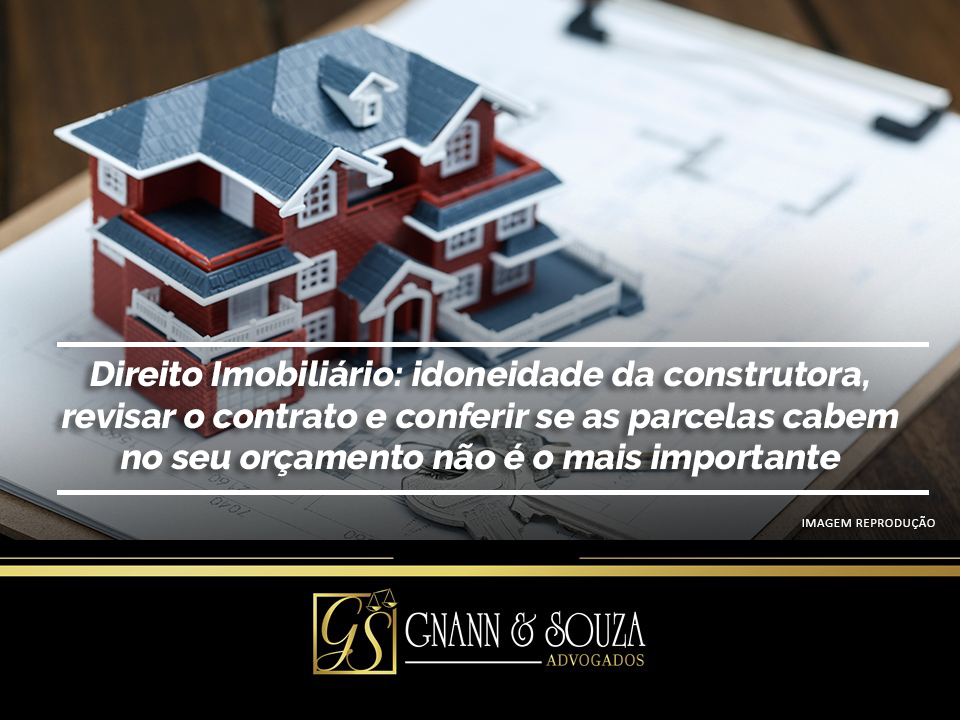 Direito Imobiliário: idoneidade da construtora, revisar o contrato e conferir se as parcelas cabem no seu orçamento não é o mais importante